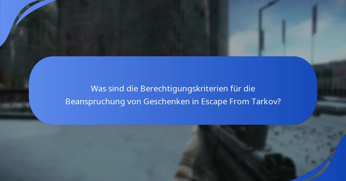 Was sind die Berechtigungskriterien für die Beanspruchung von Geschenken in Escape From Tarkov?
