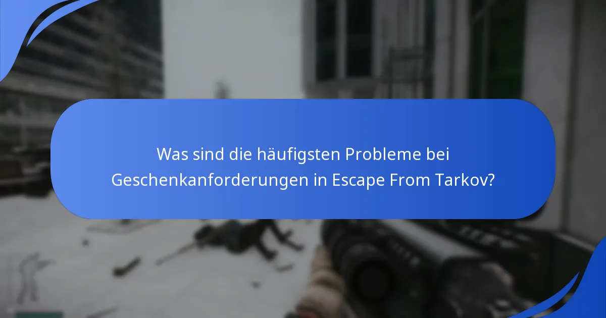 Was sind die häufigsten Probleme bei Geschenkanforderungen in Escape From Tarkov?
