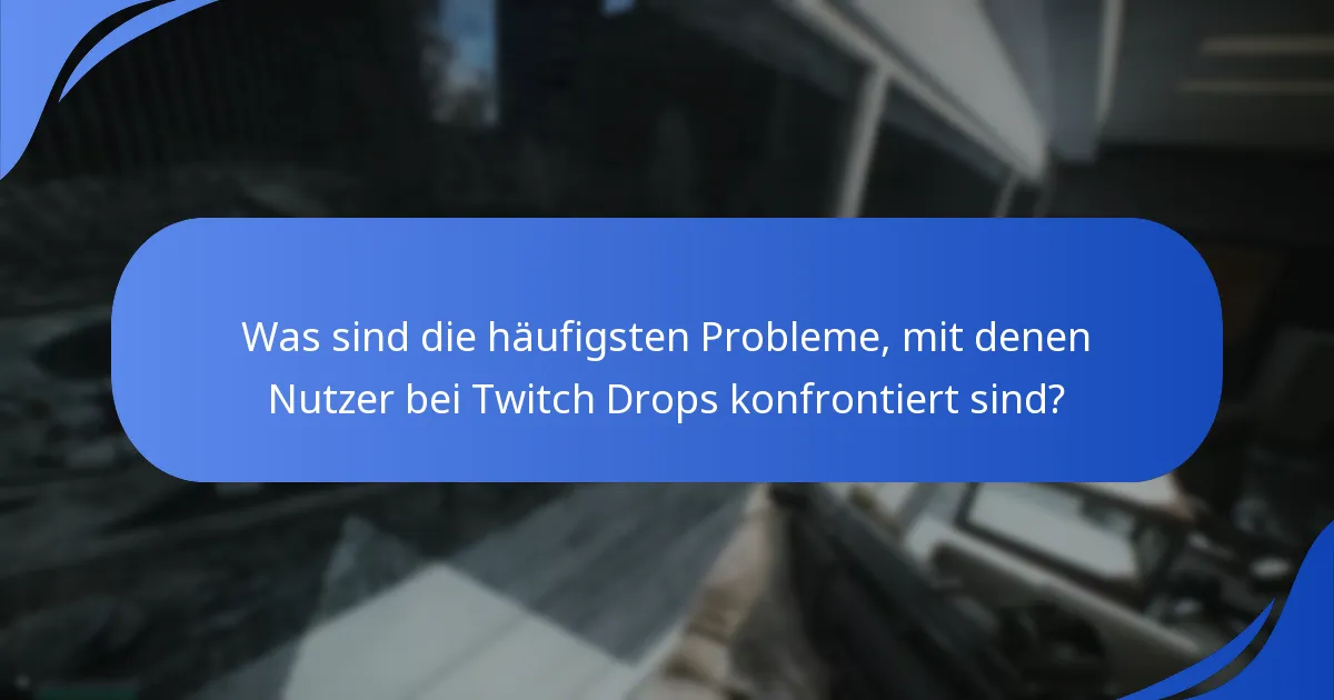 Was sind die häufigsten Probleme, mit denen Nutzer bei Twitch Drops konfrontiert sind?