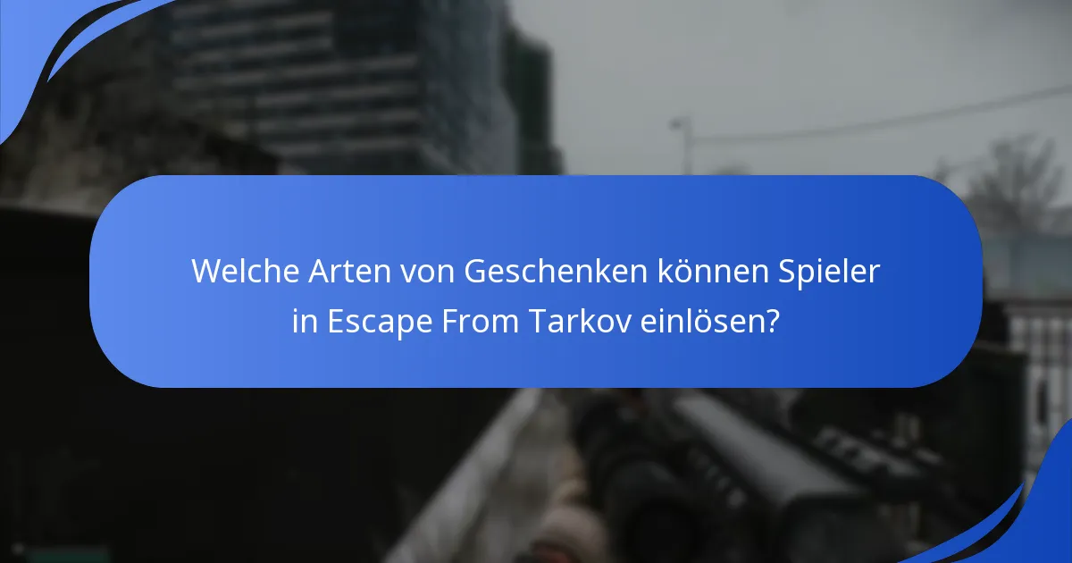 Welche Arten von Geschenken können Spieler in Escape From Tarkov einlösen?