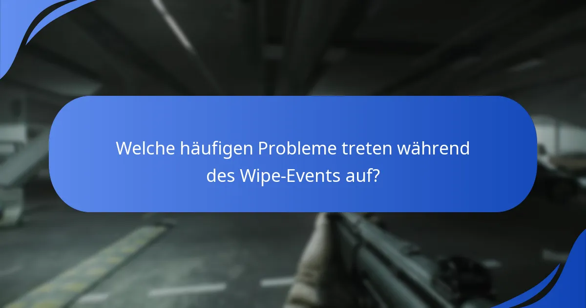 Welche häufigen Probleme treten während des Wipe-Events auf?