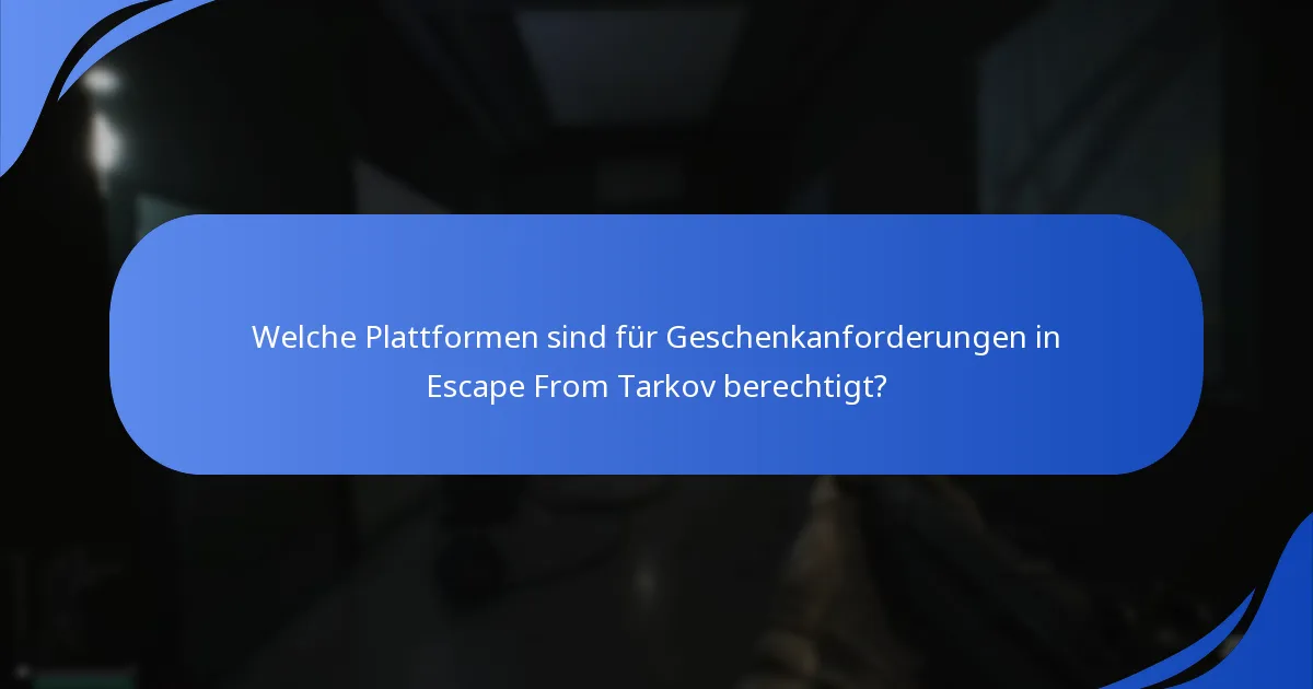 Welche Plattformen sind für Geschenkanforderungen in Escape From Tarkov berechtigt?